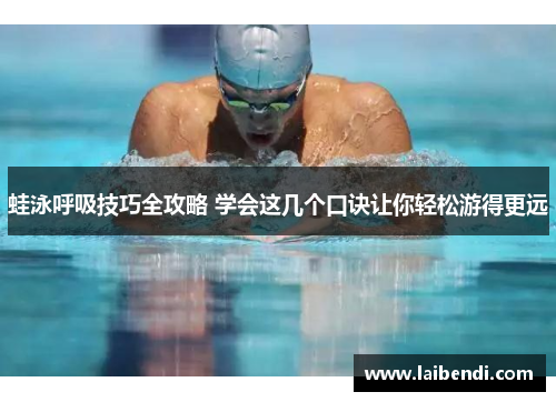 蛙泳呼吸技巧全攻略 学会这几个口诀让你轻松游得更远