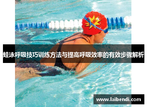 蛙泳呼吸技巧训练方法与提高呼吸效率的有效步骤解析