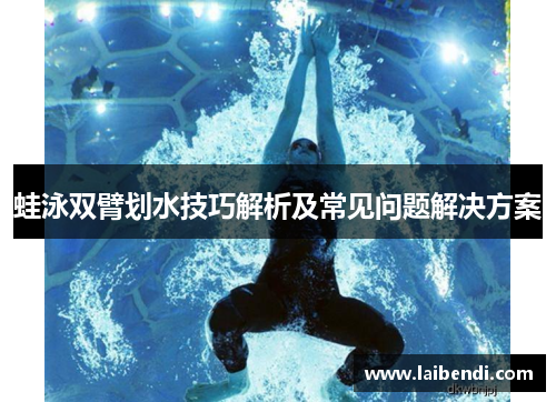 蛙泳双臂划水技巧解析及常见问题解决方案