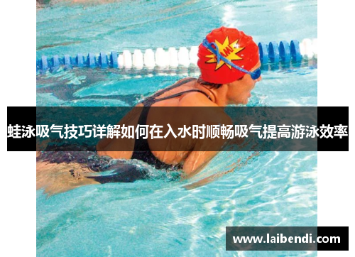 蛙泳吸气技巧详解如何在入水时顺畅吸气提高游泳效率