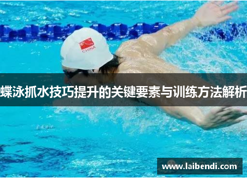 蝶泳抓水技巧提升的关键要素与训练方法解析